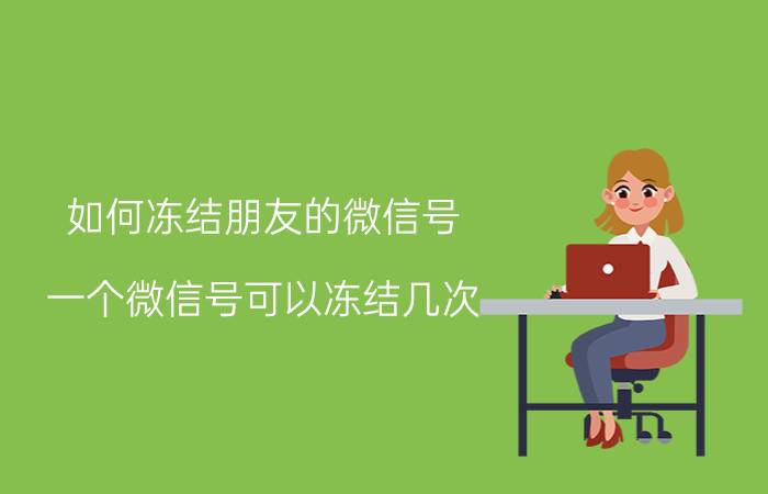 如何冻结朋友的微信号 一个微信号可以冻结几次？